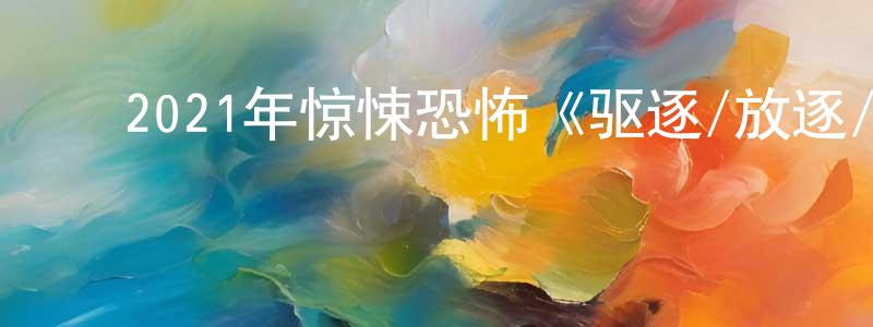 ﻿陈丹雅的网络影视资源,﻿2021年惊悚恐怖《驱逐/放逐/波丽莱多里鬼屋》BD中英双字迅雷下载_电影天堂